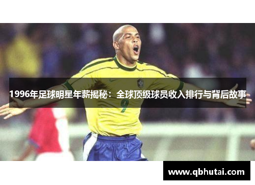 1996年足球明星年薪揭秘：全球顶级球员收入排行与背后故事