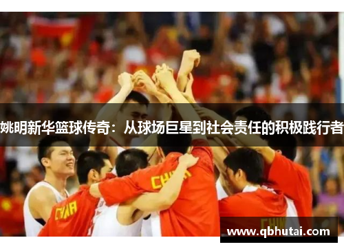 姚明新华篮球传奇：从球场巨星到社会责任的积极践行者