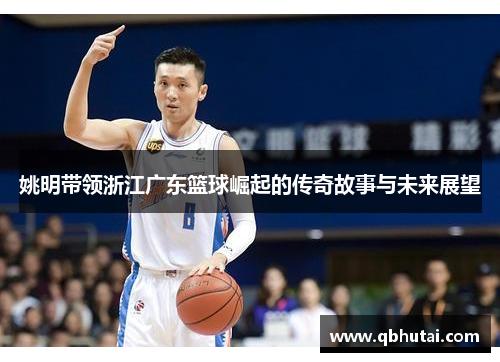 姚明带领浙江广东篮球崛起的传奇故事与未来展望