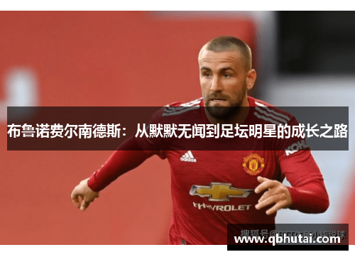 布鲁诺费尔南德斯：从默默无闻到足坛明星的成长之路